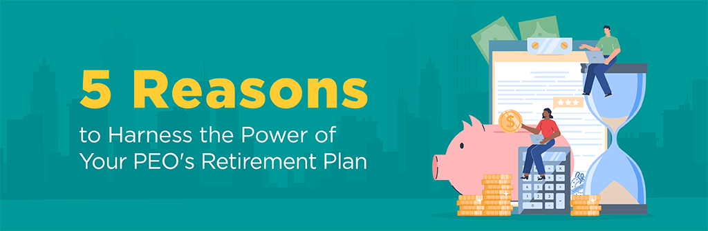 5 Reasons to Harness the Power of Your PEO's Retirement Plan