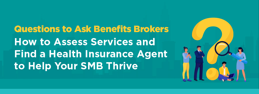 How to Assess Services and Find a Health Insurance Agent to Help Your SMB ThriveQuestions to Ask Benefits Brokers