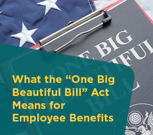 What the “One Big Beautiful Bill” Act Means for Employee Benefits